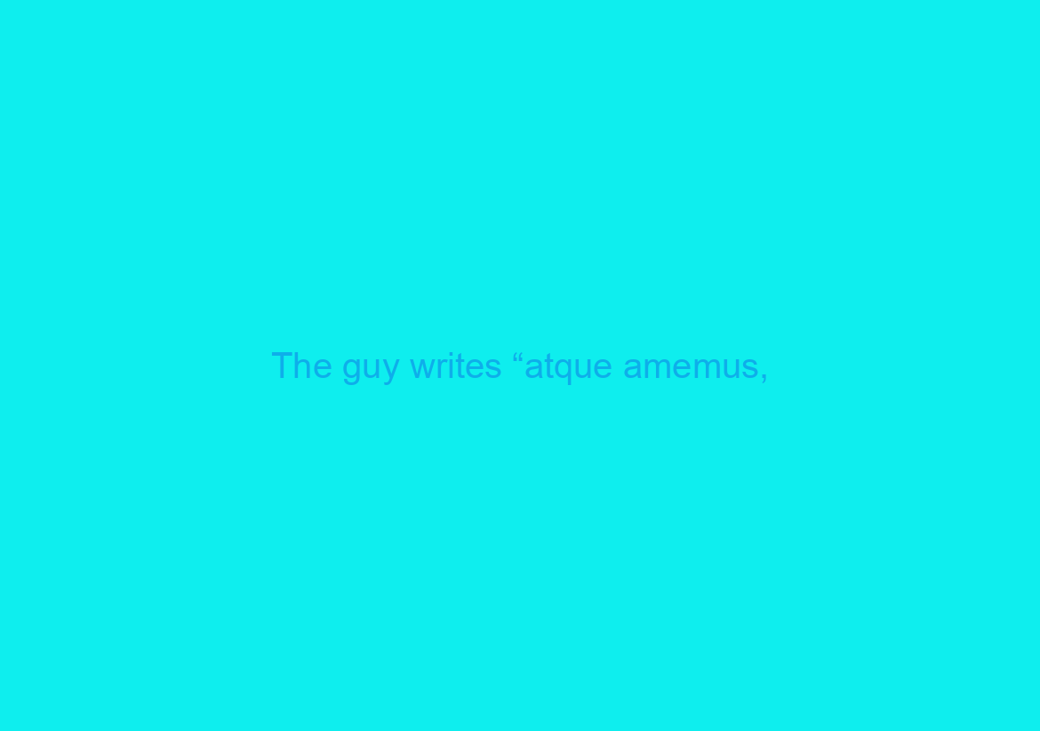 The guy writes “atque amemus,/ rumoresque senum seueriorum/omnes unius aestimemus assis!